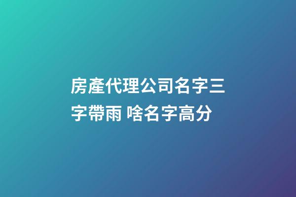 房產代理公司名字三字帶雨 啥名字高分-第1張-公司起名-玄機派